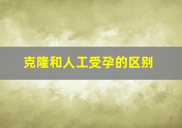 克隆和人工受孕的区别