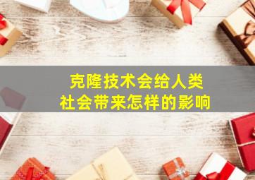 克隆技术会给人类社会带来怎样的影响