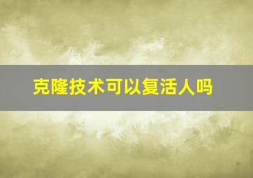 克隆技术可以复活人吗