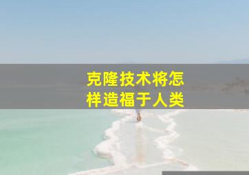 克隆技术将怎样造福于人类