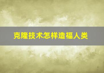 克隆技术怎样造福人类