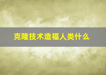 克隆技术造福人类什么