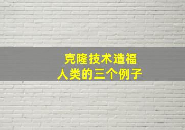 克隆技术造福人类的三个例子