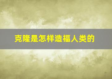 克隆是怎样造福人类的