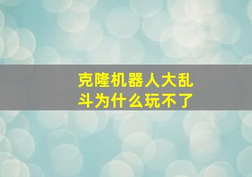 克隆机器人大乱斗为什么玩不了