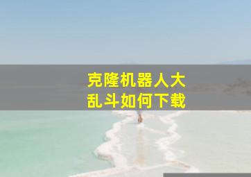 克隆机器人大乱斗如何下载