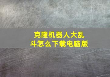 克隆机器人大乱斗怎么下载电脑版