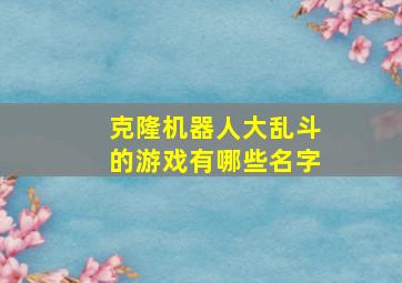 克隆机器人大乱斗的游戏有哪些名字