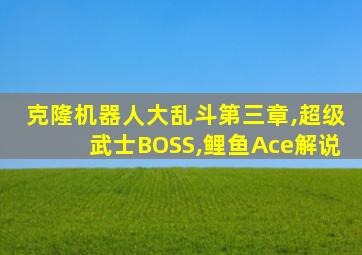 克隆机器人大乱斗第三章,超级武士BOSS,鲤鱼Ace解说