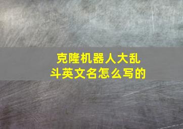 克隆机器人大乱斗英文名怎么写的