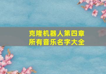 克隆机器人第四章所有音乐名字大全