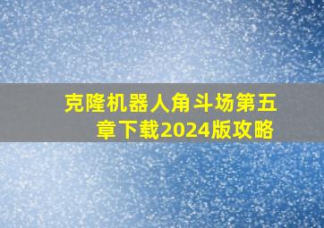 克隆机器人角斗场第五章下载2024版攻略