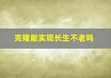 克隆能实现长生不老吗