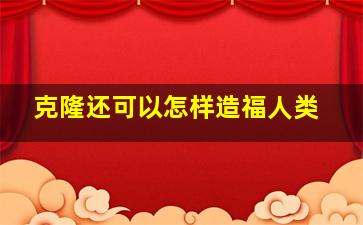 克隆还可以怎样造福人类