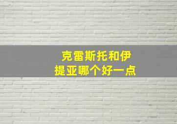 克雷斯托和伊提亚哪个好一点