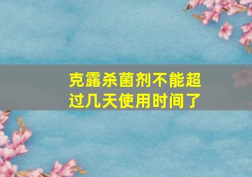 克露杀菌剂不能超过几天使用时间了