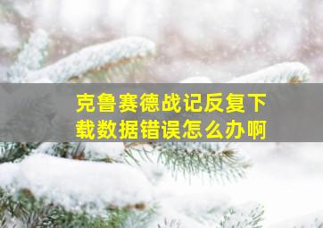 克鲁赛德战记反复下载数据错误怎么办啊