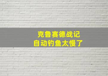 克鲁赛德战记自动钓鱼太慢了