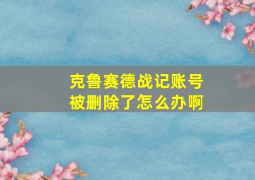 克鲁赛德战记账号被删除了怎么办啊