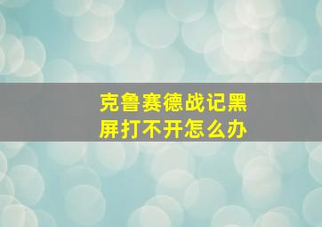 克鲁赛德战记黑屏打不开怎么办