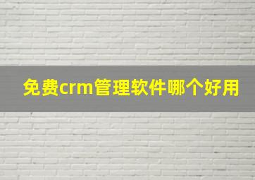 免费crm管理软件哪个好用