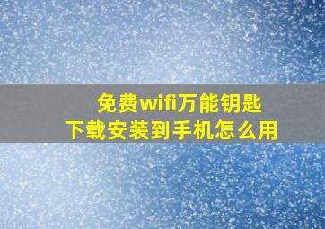 免费wifi万能钥匙下载安装到手机怎么用