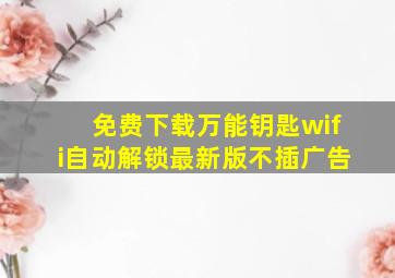 免费下载万能钥匙wifi自动解锁最新版不插广告