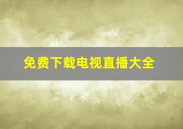 免费下载电视直播大全