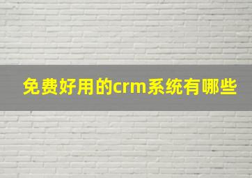 免费好用的crm系统有哪些