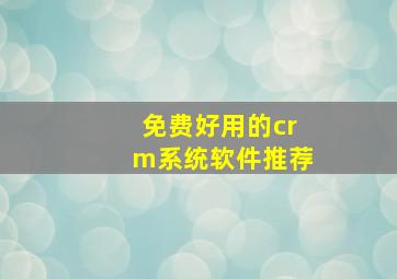 免费好用的crm系统软件推荐