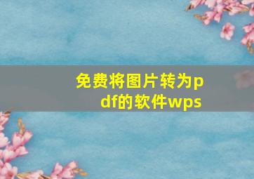 免费将图片转为pdf的软件wps