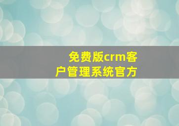 免费版crm客户管理系统官方