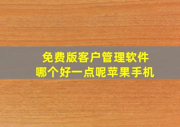 免费版客户管理软件哪个好一点呢苹果手机