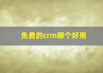 免费的crm哪个好用