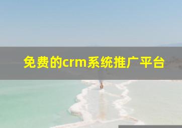 免费的crm系统推广平台