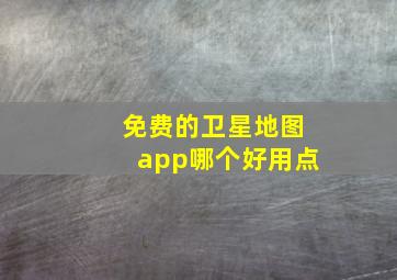 免费的卫星地图app哪个好用点