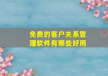 免费的客户关系管理软件有哪些好用