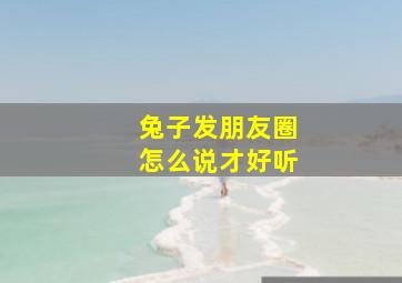 兔子发朋友圈怎么说才好听