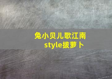 兔小贝儿歌江南style拔萝卜