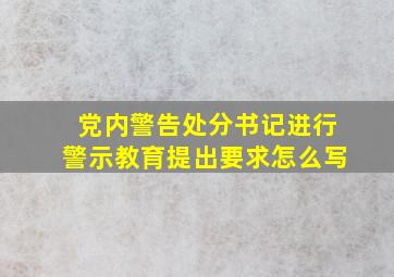 党内警告处分书记进行警示教育提出要求怎么写