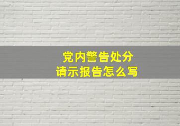 党内警告处分请示报告怎么写