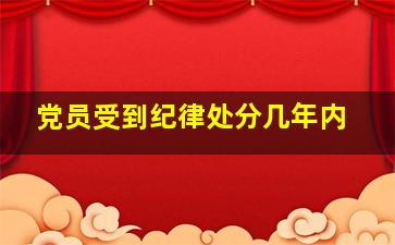 党员受到纪律处分几年内