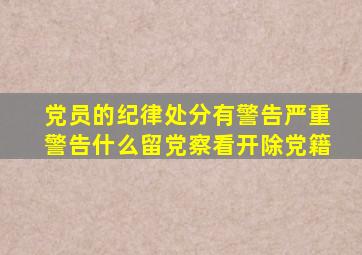 党员的纪律处分有警告严重警告什么留党察看开除党籍