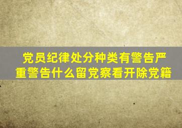 党员纪律处分种类有警告严重警告什么留党察看开除党籍