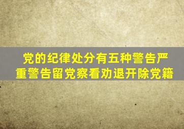 党的纪律处分有五种警告严重警告留党察看劝退开除党籍