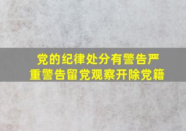 党的纪律处分有警告严重警告留党观察开除党籍