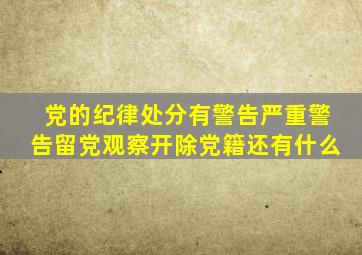 党的纪律处分有警告严重警告留党观察开除党籍还有什么