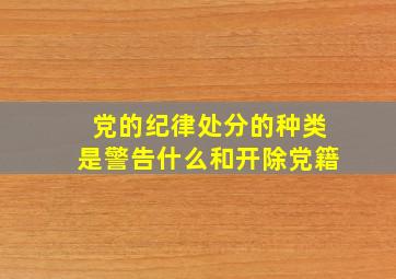 党的纪律处分的种类是警告什么和开除党籍