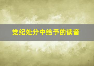 党纪处分中给予的读音