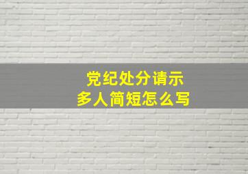 党纪处分请示多人简短怎么写